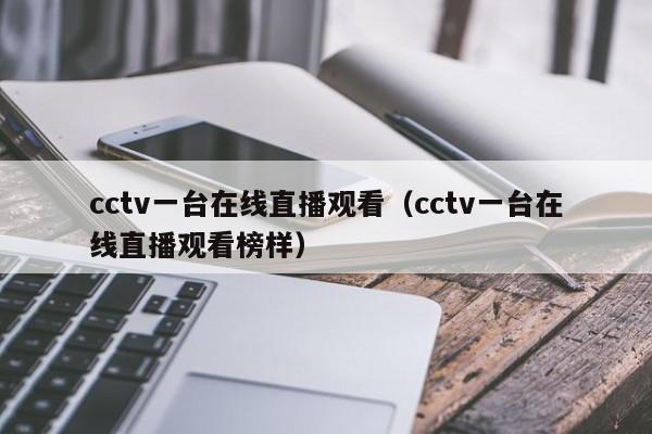 cctv一台在线直播观看（cctv一台在线直播观看榜样）