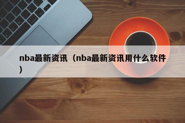 nba最新资讯（nba最新资讯用什么软件）