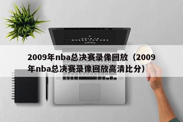 2009年nba总决赛录像回放（2009年nba总决赛录像回放高清比分）