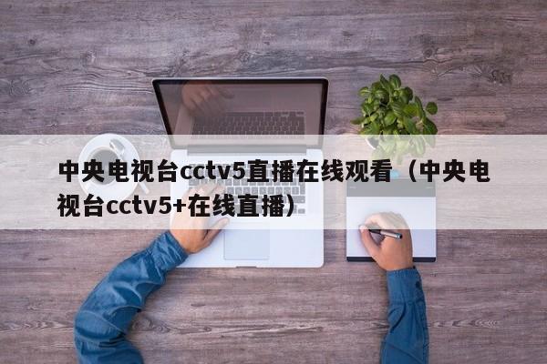 中央电视台cctv5直播在线观看（中央电视台cctv5+在线直播）