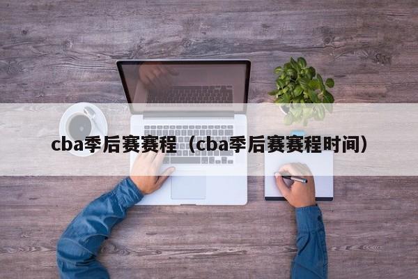 cba季后赛赛程（cba季后赛赛程时间）