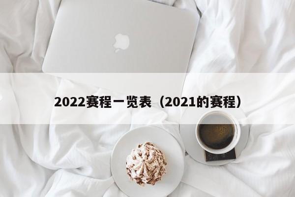 2022赛程一览表（2021的赛程）