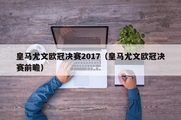 皇马尤文欧冠决赛2017（皇马尤文欧冠决赛前瞻）