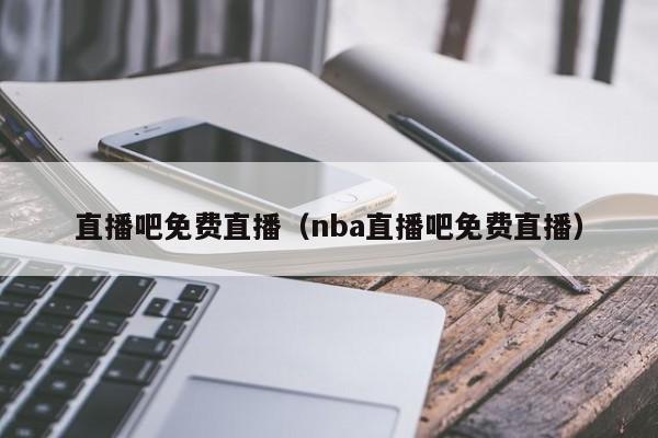 直播吧免费直播（nba直播吧免费直播）