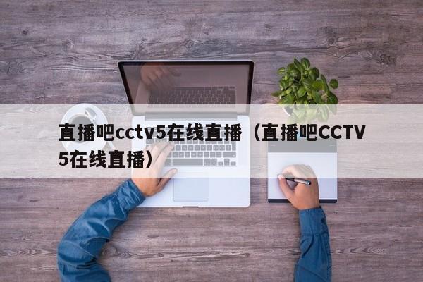 直播吧cctv5在线直播（直播吧CCTV5在线直播）