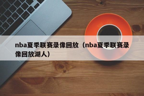 nba夏季联赛录像回放（nba夏季联赛录像回放湖人）