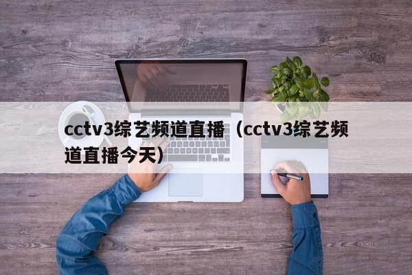 cctv3综艺频道直播（cctv3综艺频道直播今天）