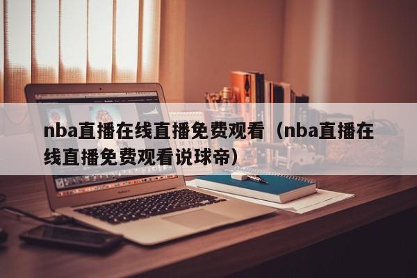 nba直播在线直播免费观看（nba直播在线直播免费观看说球帝）