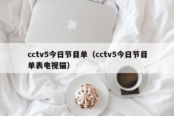 cctv5今日节目单（cctv5今日节目单表电视猫）