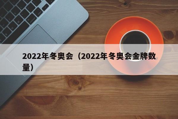 2022年冬奥会（2022年冬奥会金牌数量）