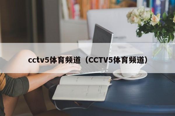 cctv5体育频道（CCTV5体育频道）