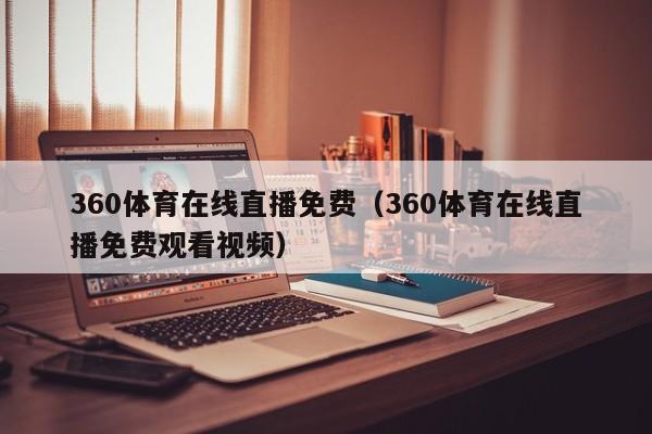 360体育在线直播免费（360体育在线直播免费观看视频）