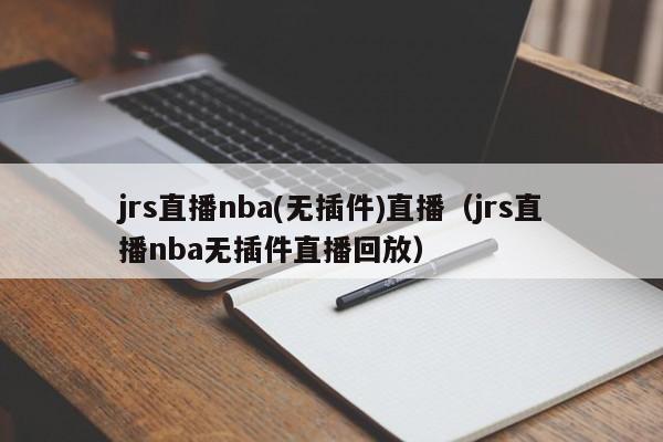 jrs直播nba(无插件)直播（jrs直播nba无插件直播回放）