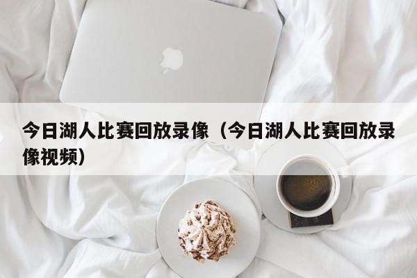 今日湖人比赛回放录像（今日湖人比赛回放录像视频）