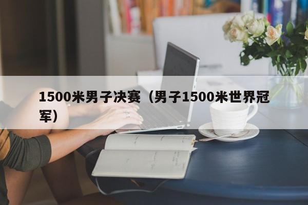 1500米男子决赛（男子1500米世界冠军）