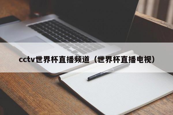 cctv世界杯直播频道（世界杯直播电视）