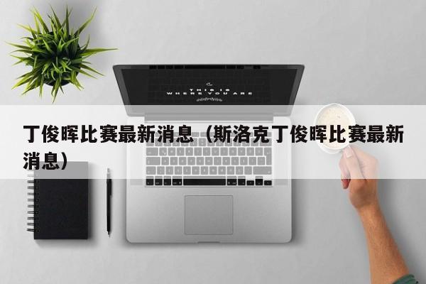 丁俊晖比赛最新消息（斯洛克丁俊晖比赛最新消息）