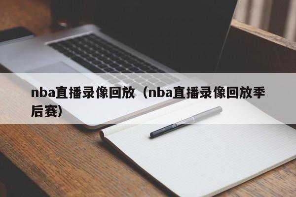 nba直播录像回放（nba直播录像回放季后赛）