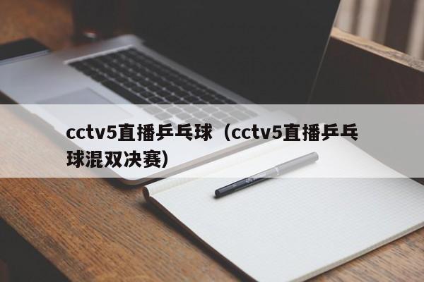 cctv5直播乒乓球（cctv5直播乒乓球混双决赛）