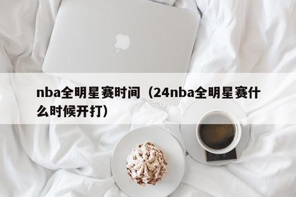 nba全明星赛时间（24nba全明星赛什么时候开打）