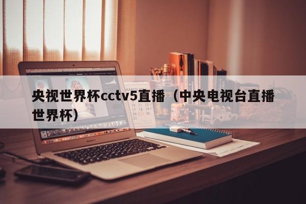 央视世界杯cctv5直播（中央电视台直播世界杯）