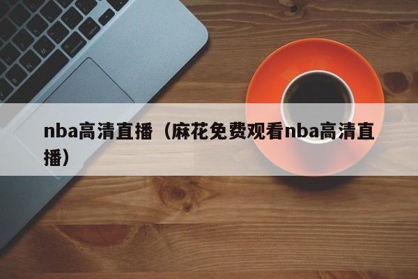 nba高清直播（麻花免费观看nba高清直播）