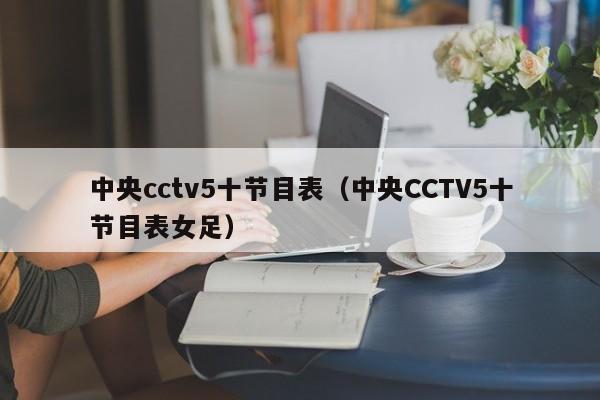 中央cctv5十节目表（中央CCTV5十节目表女足）