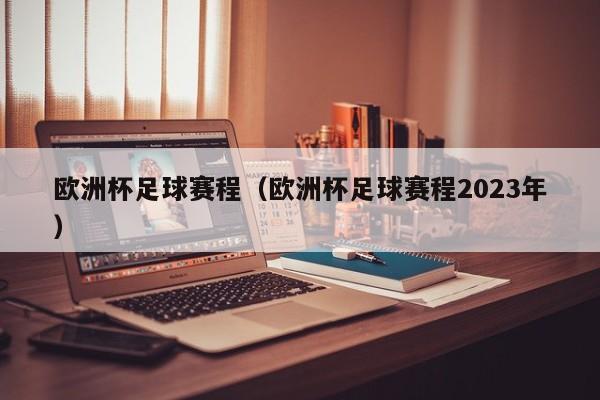 欧洲杯足球赛程（欧洲杯足球赛程2023年）