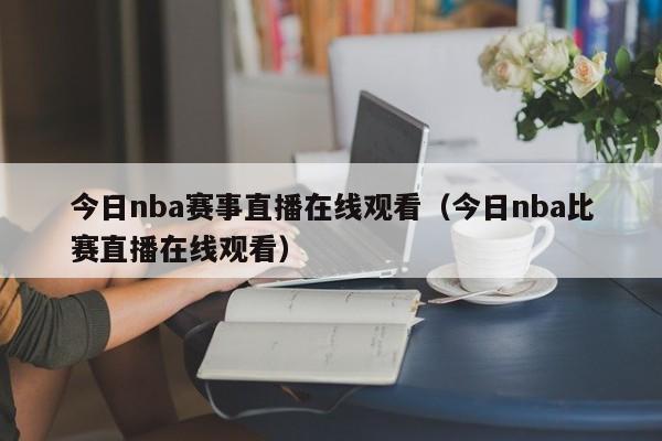 今日nba赛事直播在线观看（今日nba比赛直播在线观看）