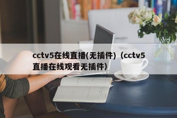 cctv5在线直播(无插件)（cctv5直播在线观看无插件）