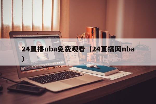 24直播nba免费观看（24直播网nba）