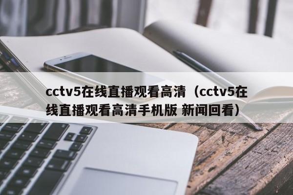 cctv5在线直播观看高清（cctv5在线直播观看高清手机版 新闻回看）