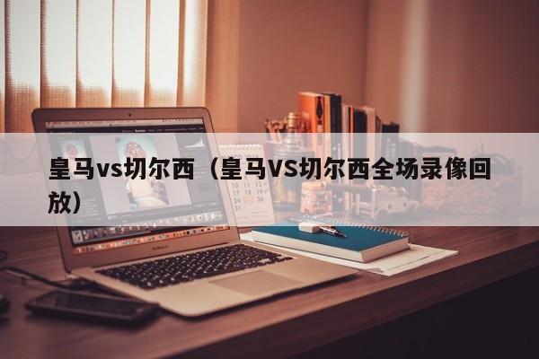 皇马vs切尔西（皇马VS切尔西全场录像回放）