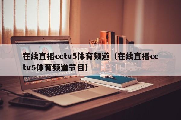 在线直播cctv5体育频道（在线直播cctv5体育频道节目）