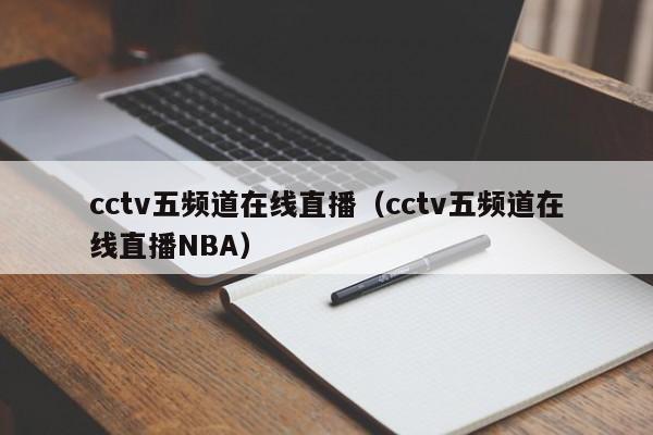 cctv五频道在线直播（cctv五频道在线直播NBA）