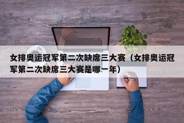 女排奥运冠军第二次缺席三大赛（女排奥运冠军第二次缺席三大赛是哪一年）