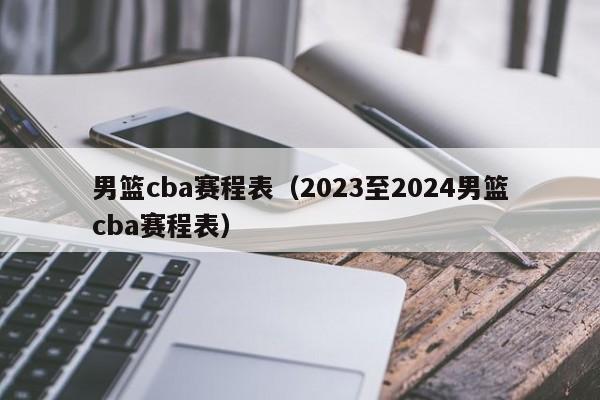 男篮cba赛程表（2023至2024男篮cba赛程表）