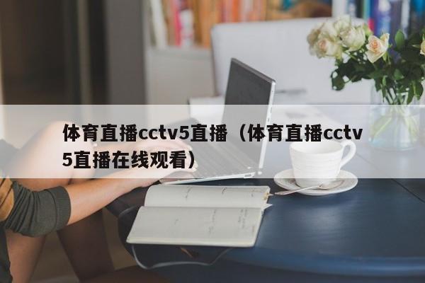 体育直播cctv5直播（体育直播cctv5直播在线观看）