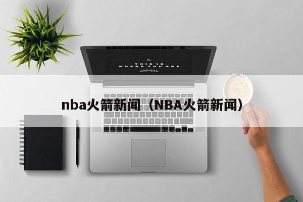 nba火箭新闻（NBA火箭新闻）