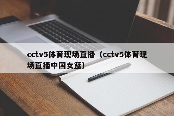 cctv5体育现场直播（cctv5体育现场直播中国女篮）