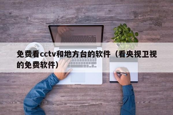 免费看cctv和地方台的软件（看央视卫视的免费软件）