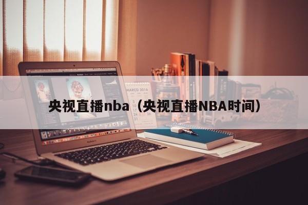 央视直播nba（央视直播NBA时间）