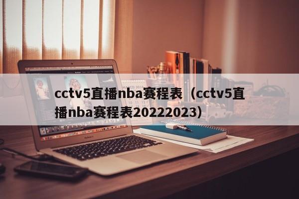 cctv5直播nba赛程表（cctv5直播nba赛程表20222023）