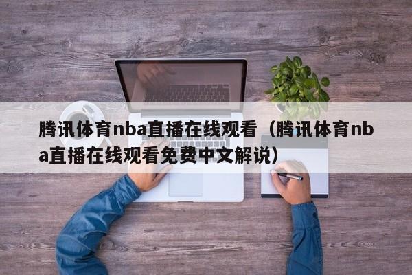 腾讯体育nba直播在线观看（腾讯体育nba直播在线观看免费中文解说）