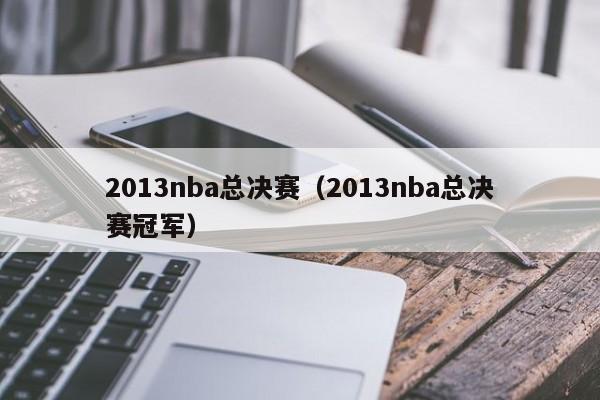 2013nba总决赛（2013nba总决赛冠军）