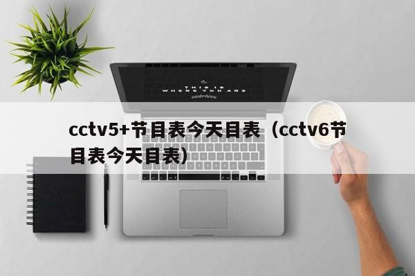 cctv5+节目表今天目表（cctv6节目表今天目表）